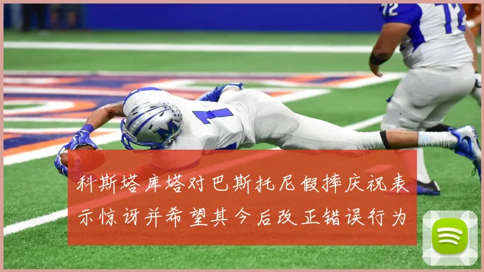 科斯塔库塔对巴斯托尼假摔庆祝表示惊讶并希望其今后改正错误行为
