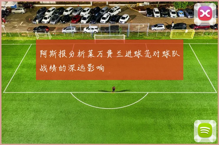阿斯报分析莱万费兰进球荒对球队战绩的深远影响