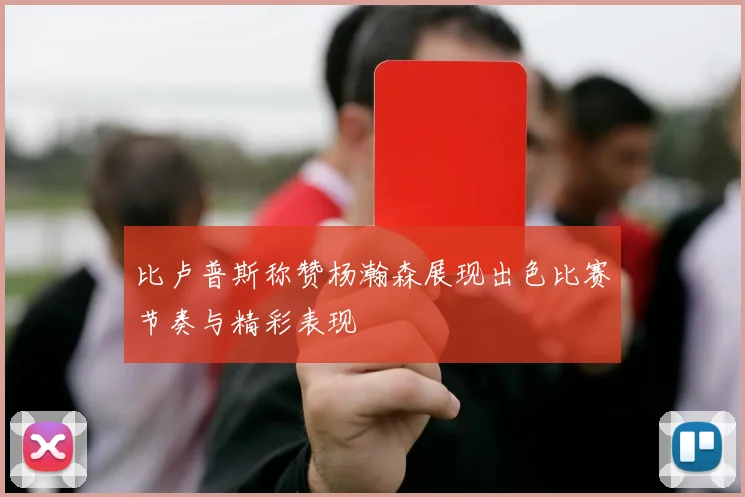比卢普斯称赞杨瀚森展现出色比赛节奏与精彩表现