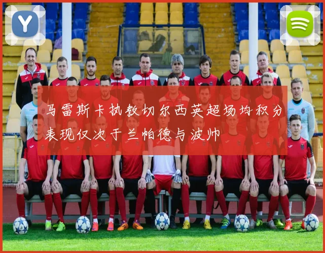 马雷斯卡执教切尔西英超场均积分表现仅次于兰帕德与波帅