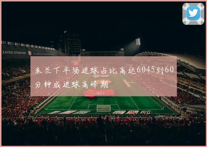 米兰下半场进球占比高达6045到60分钟成进球高峰期