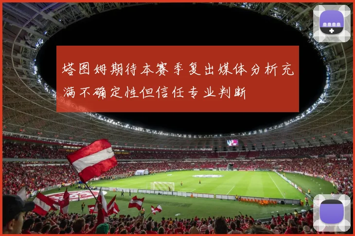 塔图姆期待本赛季复出媒体分析充满不确定性但信任专业判断