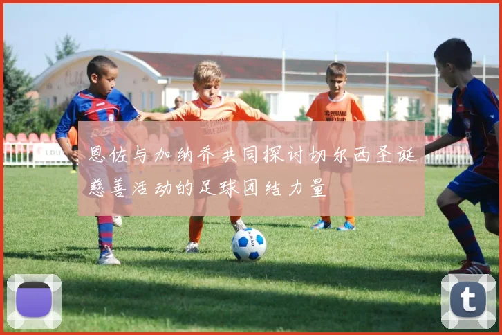 恩佐与加纳乔共同探讨切尔西圣诞慈善活动的足球团结力量
