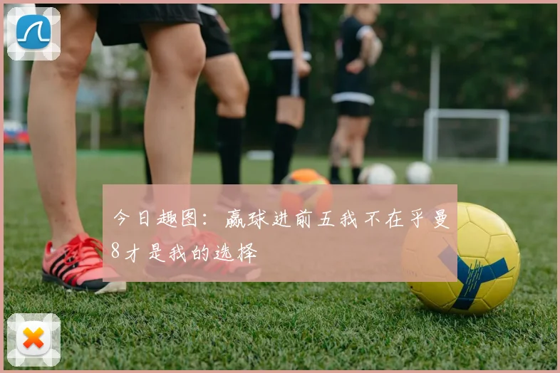 今日趣图：赢球进前五我不在乎曼8才是我的选择