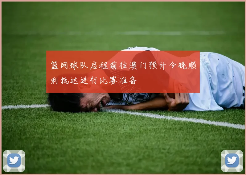 篮网球队启程前往澳门预计今晚顺利抵达进行比赛准备